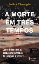 A Morte em Três Tempos - Como Lidar Com as Perdas Inesperadas da Infância à Velhice