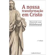 A nossa transformação em Cristo (Dietrich von Hildebrand) A nossa transformação em Cristo (Dietrich von Hildebrand)
