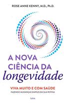 A Nova Ciência da Longevidade - Viva Muito e Com Saúde Fazendo Mudanças Simples Em Sua Rotina
