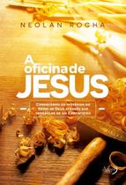 a Oficina De Jesus - Conhecendo Os Mistérios Do Reino De Deus Através Das Parábolas De Um Carpinteir a Oficina De Jesus - Conhecendo Os Mistérios Do Reino De Deus Através Das Parábolas De Um Carpinteir