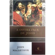 A Outra Face de Jesus, John MacArthur - Nova Edição - Thomas Nelson