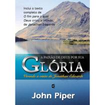 A Paixão de Deus por sua Glória Vivendo a Visão de Jonahan Edwards John Piper