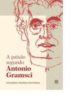 A Paixão Segundo Antonio Gramsci A Paixão Segundo Antonio Gramsci