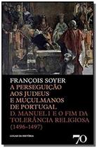 A Perseguição Aos Judeus e Muçulmanos de Portugal: D. Manuel I e o Fim da Tolerância Religiosa (1496