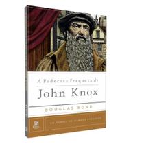 A Poderosa Fraqueza de John Knox - Biografia e Vida Cristã