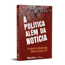 A política além da notícia e a guerra declarada contra Lula e o PT