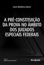 A Pré-Constituição Da Prova No Âmbito Dos Juizados Especiais Federais A Pré-Constituição Da Prova No Âmbito Dos Juizados Especiais Federais