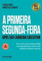 A Primeira Segunda-Feira - Após Sua Carreira Executiva: Pós-Carreira: Como Começar Agora Sua Prepara A Primeira Segunda-Feira - Após Sua Carreira Executiva: Pós-Carreira: Como Começar Agora Sua Prepara