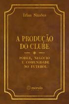 A Produção do Clube - PODER, NEGÓCIO E COMUNIDADE NO FUTEBOL