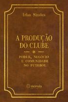 A produção do clube: poder, negócio e comunidade no futebol - Morula Editorial