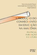 A produção do conhecimento em educação na Amazônia: políticas, formação e cultura - MERCADO DE LETRAS