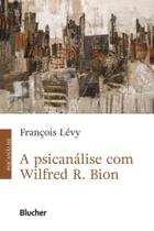 A Psicanálise com Wilfred R. Bion - Edgard Blücher