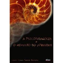 A Psicopedagogia e o Momento de Aprender A Psicopedagogia e o Momento de Aprender