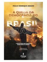 A queda da democracia no brasil: a revolução que adoeceu nosso país e o mundo A queda da democracia no brasil: a revolução que adoeceu nosso país e o mundo