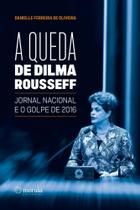 a Queda De Dilma Rousseff - Jornal Nacional e o Golpe De 2016 Sortido - MORULA EDITORA