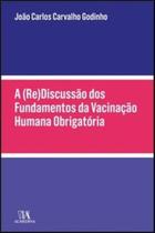 A (re)discussão dos fundamentos da vacinação humana obrigatória - ALMEDINA BRASIL A (re)discussão dos fundamentos da vacinação humana obrigatória - ALMEDINA BRASIL