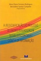 A (re)significação do processo de ensino/aprendizagem em biblioteconomia e ciência da informação A (re)significação do processo de ensino/aprendizagem em biblioteconomia e ciência da informação