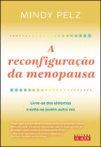 A reconfiguração da menopausa: livre-se dos sintomas e sinta-se jovem outra vez