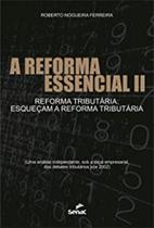 A Reforma Essencial II. Reforma Tributária. Esqueçam a Reforma Tributária - Senac DF