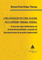A relativização da coisa julgada pelo Supremo Tribunal Federal: O caso das ações declaratórias de (in)constitucionalidade e arguição de descumprimento de preceito fundamental - LIVRARIA DO ADVOGADO