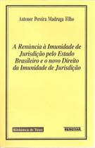 A Renúncia À Imunidade de Jurisdição Pelo Estado Brasileiro e o Novo Direito da Imunidade de Jurisdi