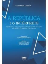 A república e o intérprete - notas para um constitucionalismo republicano em tempos de juízes legisl A república e o intérprete - notas para um constitucionalismo republicano em tempos de juízes legisl