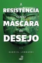 A Resistência Como Máscara do Desejo A Resistência Como Máscara do Desejo