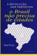 A Revolução dos Prefeitos. O Brasil Não Precisa de Estados - Thesaurus A Revolução dos Prefeitos. O Brasil Não Precisa de Estados - Thesaurus