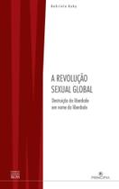 A Revolução Sexual Global - Destruição Da Liberdade Em Nome Da Liberdade