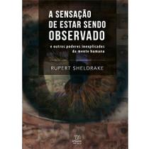 A Sensação de Estar Sendo Observado: E Outros Poderes Inexplicados da Mente