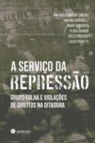 A Serviço da Repressão - Grupo Folha e Violações de Direitos na Ditadura A Serviço da Repressão - Grupo Folha e Violações de Direitos na Ditadura