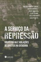 A Serviço da Repressão - Grupo Folha e Violações de Direitos na Ditadura