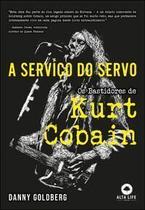 A Serviço do Servo - Os Bastidores de Kurt Cobain - ALTA LIFE A Serviço do Servo - Os Bastidores de Kurt Cobain - ALTA LIFE