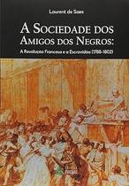 A Sociedade dos Amigos dos Negros. A Revolução Francesa e a Escravidão. 1788-1802 A Sociedade dos Amigos dos Negros. A Revolução Francesa e a Escravidão. 1788-1802