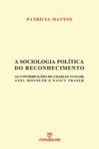 A sociologia política do reconhecimento: as contribuições de Charles Taylor, Axel Honneth e Nancy Fraser A sociologia política do reconhecimento: as contribuições de Charles Taylor, Axel Honneth e Nancy Fraser