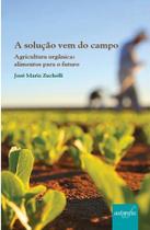 A SOLUÇÃO VEM DO CAMPO Agricultura Orgânica : alimentos para o futuro - Autor : José Maria Zuchelli