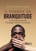 A Sombra Da Branquitude - Construções Para Uma Psicologia Analítica Antirracista A Sombra Da Branquitude - Construções Para Uma Psicologia Analítica Antirracista