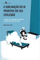 A Sublimação do Id Primitivo em Ego Civilizado: o Projeto dos Psiquiatras-Psicanalistas para Civiliz