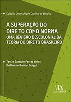 A Superação do Direito como Norma Uma Revisão Descolonial da Teoria do Direito Brasileiro - ALMEDINA