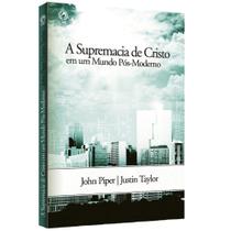 A Supremacia de Cristo em um Mundo Pós-Moderno - John Piper - Casa publicadora assembleia de deus - CPAD