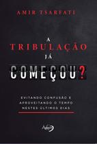 A Tribulação Já Começou: Evitando confusão e aproveitando o tempo nestes últimos dias