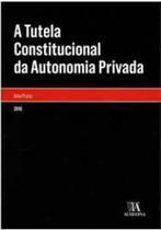 A tutela constitucional da autonomia privada - ALMEDINA BRASIL