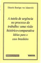 A Tutela de Urgência no Processo do Trabalho uma visão históricocomparativa A Tutela de Urgência no Processo do Trabalho uma visão históricocomparativa