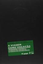 A Viagem como vocação: Itinerários, parcerias e formas de conhecimento A Viagem como vocação: Itinerários, parcerias e formas de conhecimento
