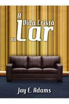 A Vida Cristã no Lar JAY E. ADAMS - FIEL
