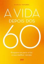 A Vida Depois Dos 60 - Prepare-Se Para Criar A Sua Melhor Versão