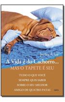 a Vida é Do Cachorro. Mas o Tapete é Seu - Tudo o Que Você Sempre Quis Saber Sobre o Seu Melhor Am a Vida é Do Cachorro. Mas o Tapete é Seu - Tudo o Que Você Sempre Quis Saber Sobre o Seu Melhor Am