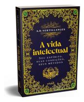 A Vida Intelectual - Seu Espírito, Suas Condições, Seus Métodos A Vida Intelectual - Seu Espírito, Suas Condições, Seus Métodos