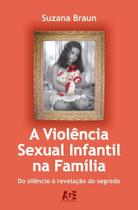 A Violência Sexual Infantil na Família - da Violência à Revelação do Segredo A Violência Sexual Infantil na Família - da Violência à Revelação do Segredo