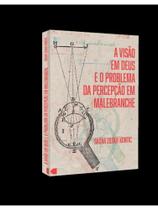 A visão em deus e o problema da percepção em malebranche A visão em deus e o problema da percepção em malebranche